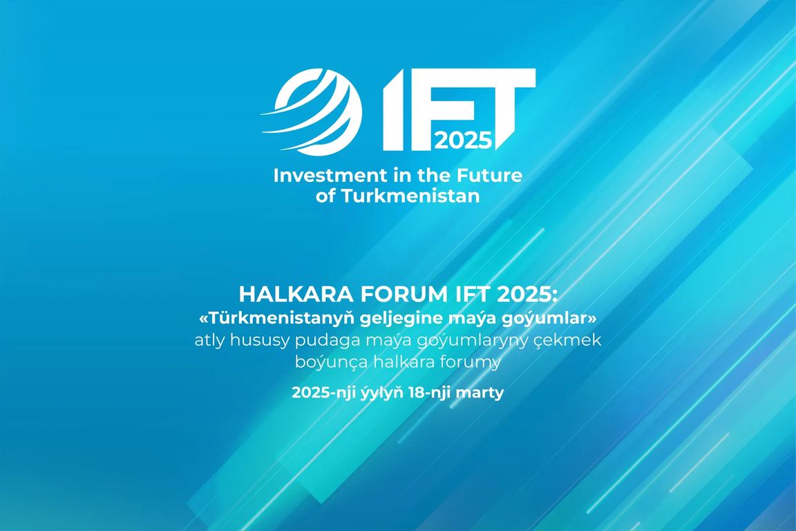 Открыта регистрация на форум «Инвестиции в будущее Туркменистана» IFT 2025